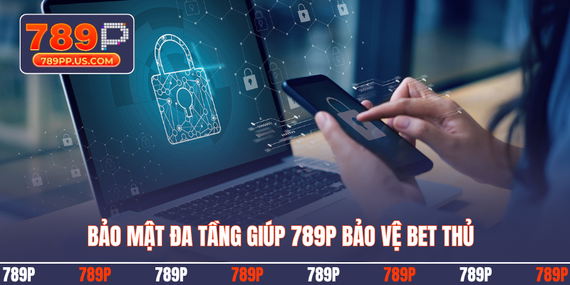 Bảo mật đa tầng giúp 789P bảo vệ bet thủ