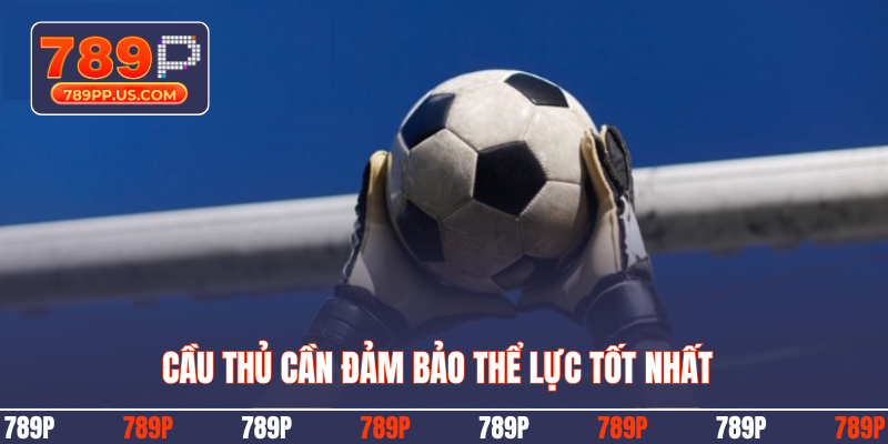 Cầu thủ cần đảm bảo thể lực tốt nhất