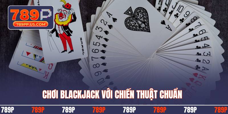 Chơi Blackjack với chiến thuật chuẩn