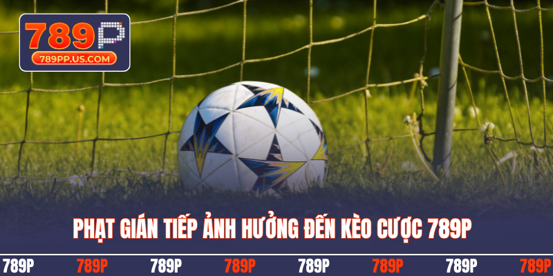 Phạt gián tiếp ảnh hưởng đến kèo cược 789P