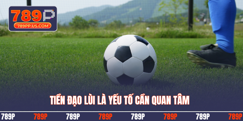 Tiền đạo lùi là yếu tố cần quan tâm